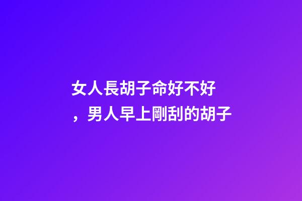 女人長胡子命好不好，男人早上剛刮的胡子-第1張-觀點-玄機派